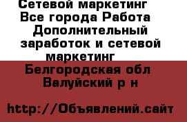 Сетевой маркетинг. - Все города Работа » Дополнительный заработок и сетевой маркетинг   . Белгородская обл.,Валуйский р-н